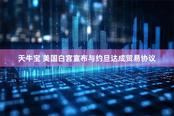 天牛宝 美国白宫宣布与约旦达成贸易协议